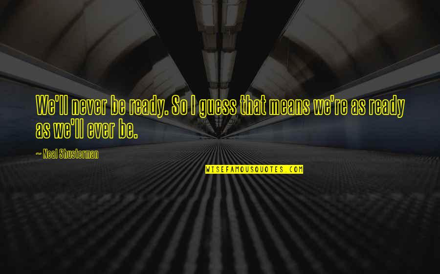 Elx Quote Quotes By Neal Shusterman: We'll never be ready. So I guess that