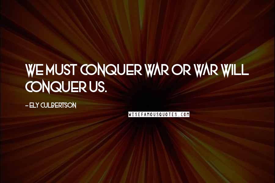 Ely Culbertson quotes: We must conquer war or war will conquer us.