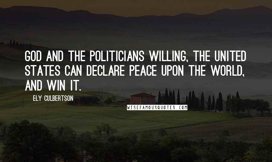 Ely Culbertson quotes: God and the politicians willing, the United States can declare peace upon the world, and win it.