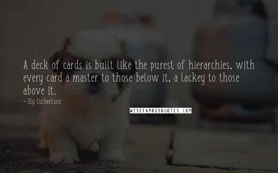 Ely Culbertson quotes: A deck of cards is built like the purest of hierarchies, with every card a master to those below it, a lackey to those above it.
