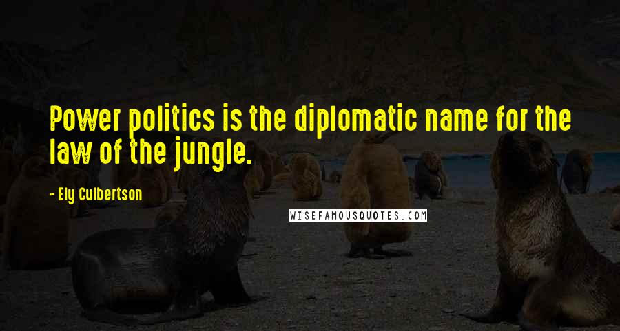 Ely Culbertson quotes: Power politics is the diplomatic name for the law of the jungle.