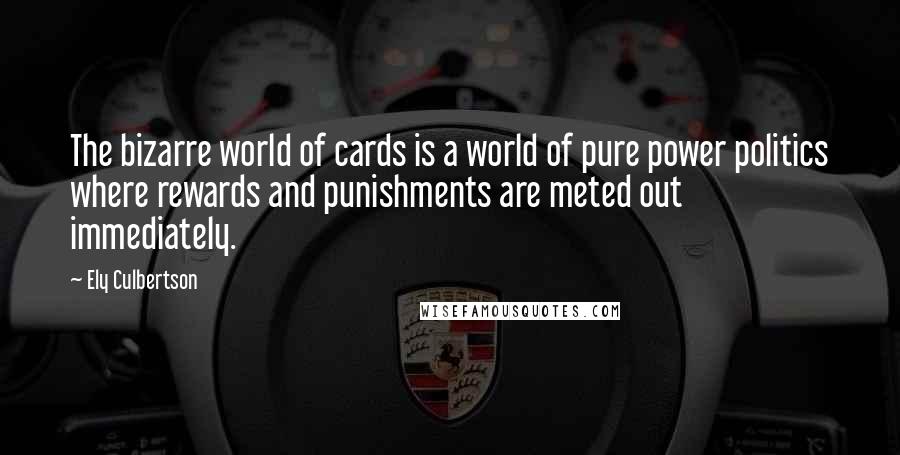 Ely Culbertson quotes: The bizarre world of cards is a world of pure power politics where rewards and punishments are meted out immediately.