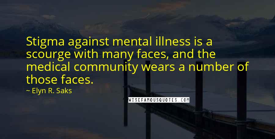 Elyn R. Saks quotes: Stigma against mental illness is a scourge with many faces, and the medical community wears a number of those faces.
