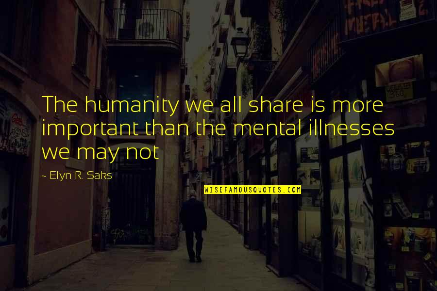 Elyn R Saks Quotes By Elyn R. Saks: The humanity we all share is more important