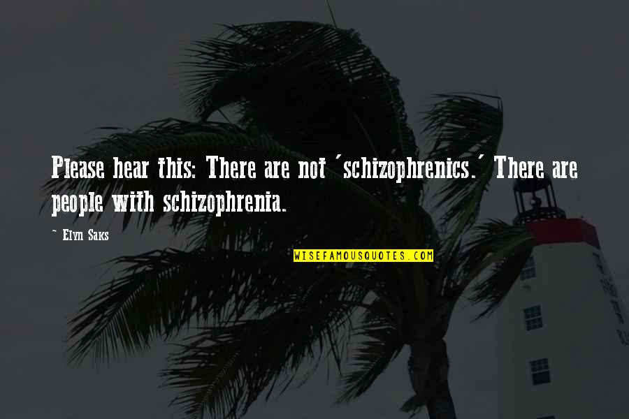 Elyn R Saks Quotes By Elyn Saks: Please hear this: There are not 'schizophrenics.' There