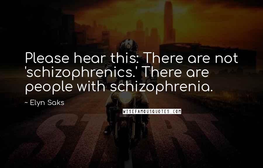 Elyn Saks quotes: Please hear this: There are not 'schizophrenics.' There are people with schizophrenia.