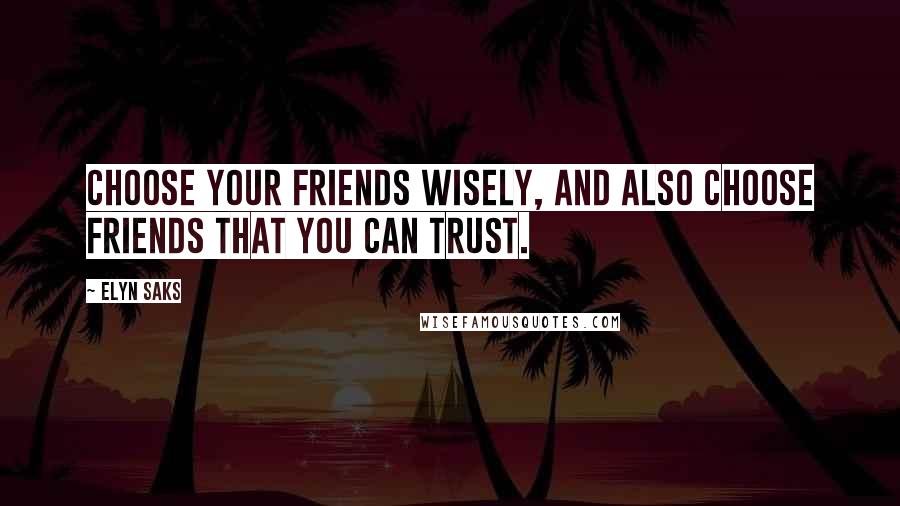 Elyn Saks quotes: Choose your friends wisely, and also choose friends that you can trust.