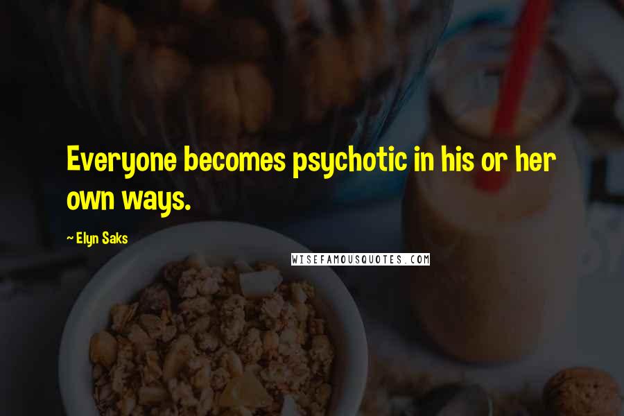 Elyn Saks quotes: Everyone becomes psychotic in his or her own ways.