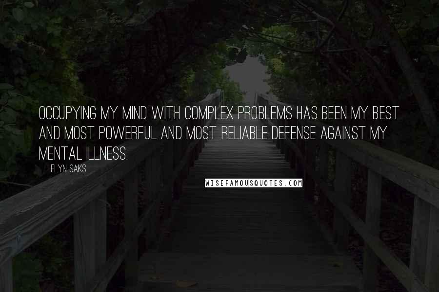 Elyn Saks quotes: Occupying my mind with complex problems has been my best and most powerful and most reliable defense against my mental illness.