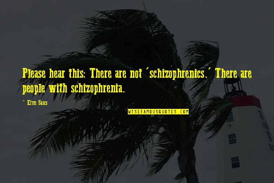 Elyn Saks Quotes By Elyn Saks: Please hear this: There are not 'schizophrenics.' There