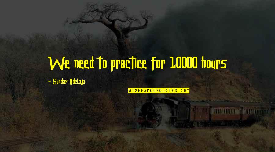 Elyn Saks Quotes By Sunday Adelaja: We need to practice for 10000 hours