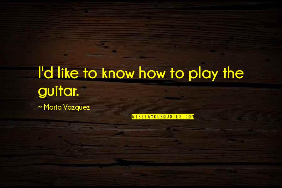Elyne Cole Quotes By Mario Vazquez: I'd like to know how to play the