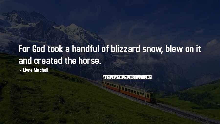 Elyne Mitchell quotes: For God took a handful of blizzard snow, blew on it and created the horse.