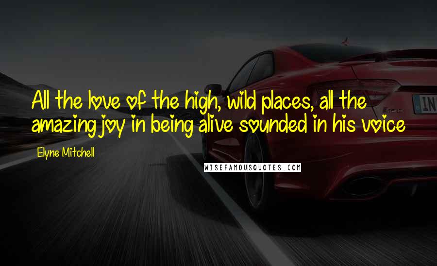 Elyne Mitchell quotes: All the love of the high, wild places, all the amazing joy in being alive sounded in his voice