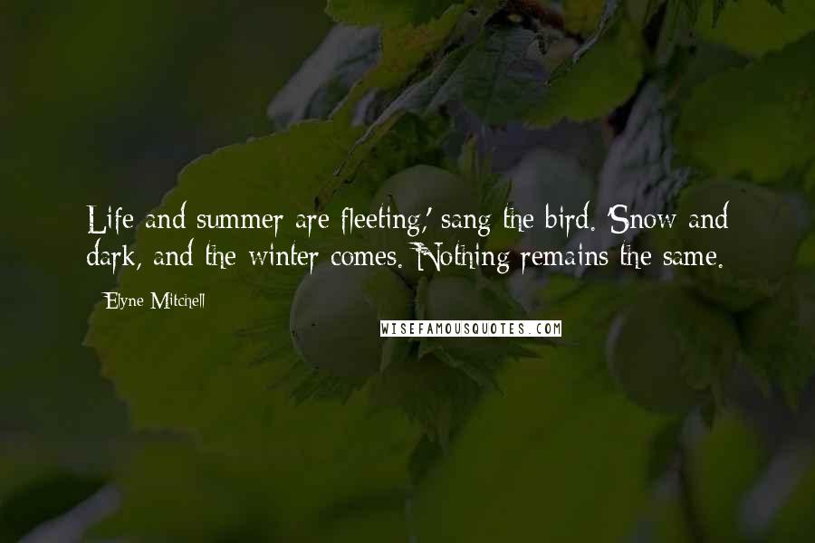 Elyne Mitchell quotes: Life and summer are fleeting,' sang the bird. 'Snow and dark, and the winter comes. Nothing remains the same.