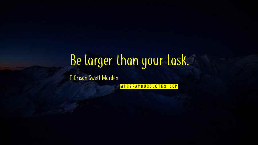 Elyne Mitchell Quotes By Orison Swett Marden: Be larger than your task. Elyne Mitchell Quotes By Orison Swett Marden: Be larger than your task.