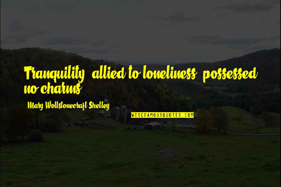 Elyner Quotes By Mary Wollstonecraft Shelley: Tranquility, allied to loneliness, possessed no charms. Elyner Quotes By Mary Wollstonecraft Shelley: Tranquility, allied to loneliness, possessed no charms.