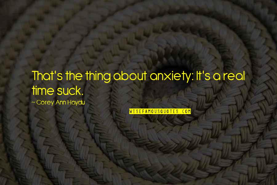 Elynor Monks Quotes By Corey Ann Haydu: That's the thing about anxiety: It's a real Elynor Monks Quotes By Corey Ann Haydu: That's the thing about anxiety: It's a real