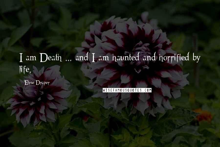 Elyse Draper quotes: I am Death ... and I am haunted and horrified by life.