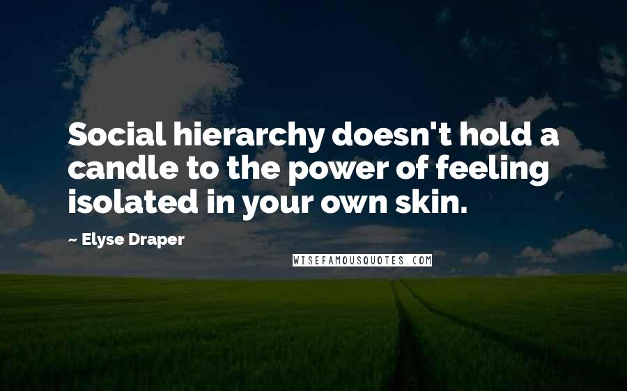 Elyse Draper quotes: Social hierarchy doesn't hold a candle to the power of feeling isolated in your own skin.