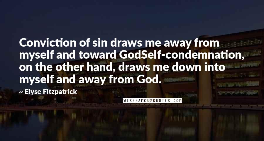 Elyse Fitzpatrick quotes: Conviction of sin draws me away from myself and toward GodSelf-condemnation, on the other hand, draws me down into myself and away from God.