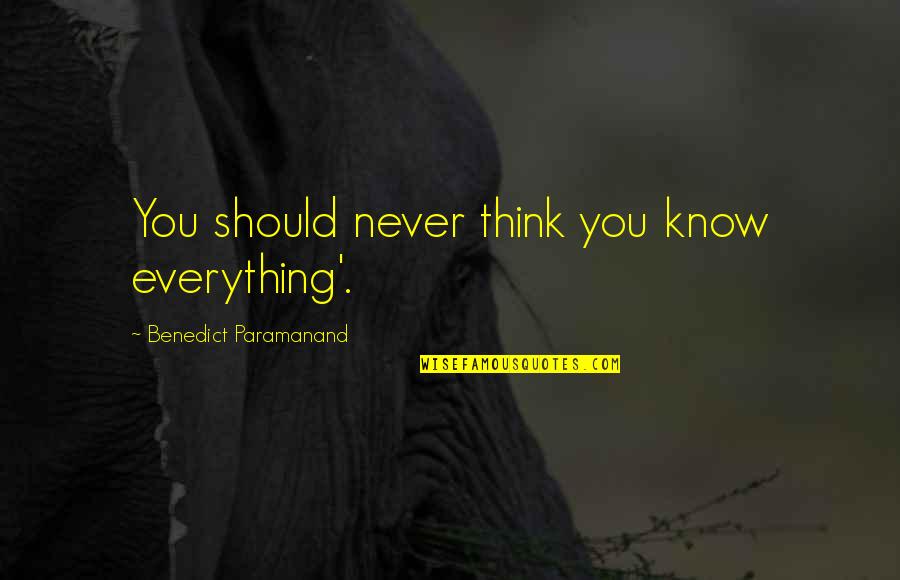 Elyse Knox Quotes By Benedict Paramanand: You should never think you know everything'. Elyse Knox Quotes By Benedict Paramanand: You should never think you know everything'.
