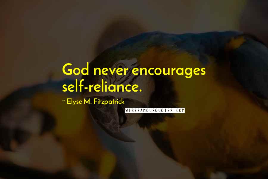 Elyse M. Fitzpatrick quotes: God never encourages self-reliance.