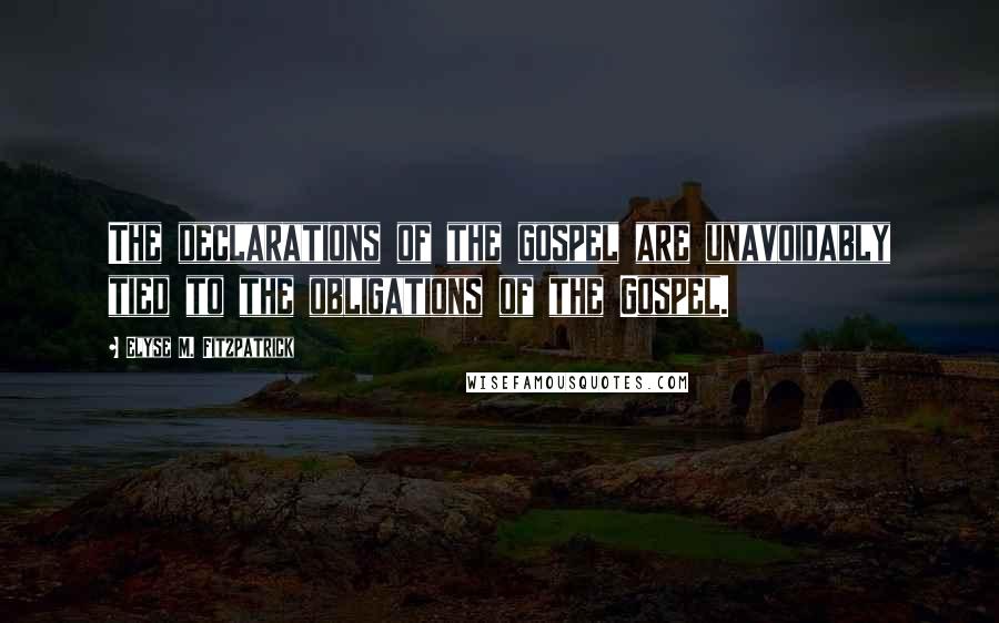 Elyse M. Fitzpatrick quotes: The declarations of the gospel are unavoidably tied to the obligations of the Gospel.