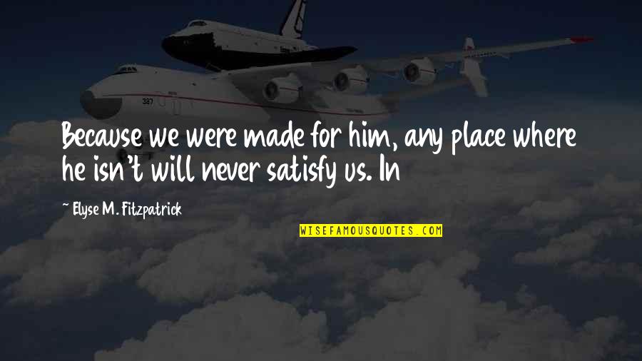 Elyse's Quotes By Elyse M. Fitzpatrick: Because we were made for him, any place