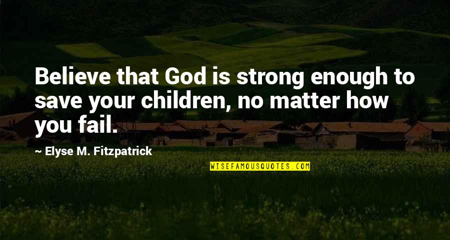 Elyse's Quotes By Elyse M. Fitzpatrick: Believe that God is strong enough to save