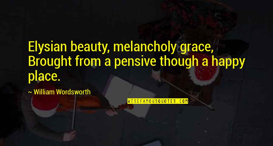 Elysian Quotes By William Wordsworth: Elysian beauty, melancholy grace, Brought from a pensive