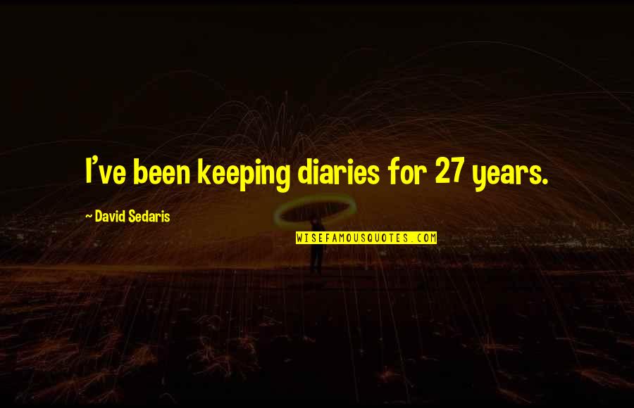Elysium Kruger Quotes By David Sedaris: I've been keeping diaries for 27 years.