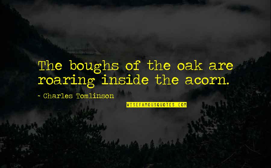 Elysium South African Quotes By Charles Tomlinson: The boughs of the oak are roaring inside Elysium South African Quotes By Charles Tomlinson: The boughs of the oak are roaring inside