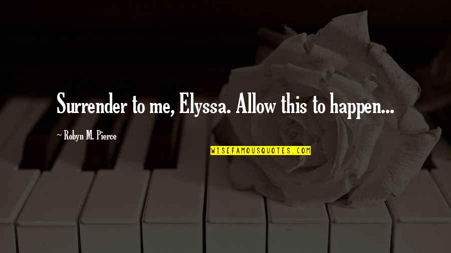 Elyssa Quotes By Robyn M. Pierce: Surrender to me, Elyssa. Allow this to happen...