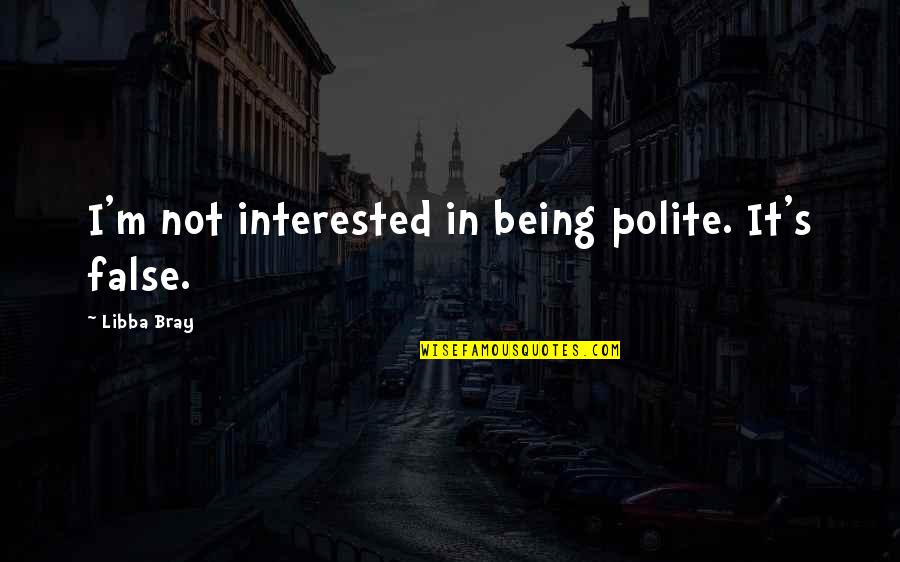 Elyssia Poland Quotes By Libba Bray: I'm not interested in being polite. It's false. Elyssia Poland Quotes By Libba Bray: I'm not interested in being polite. It's false.