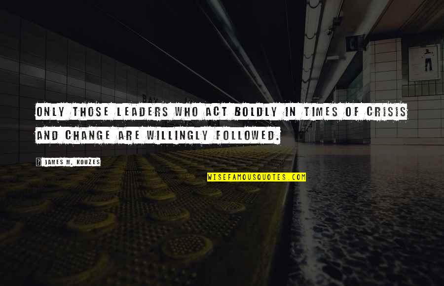 Elyze Stewart Quotes By James M. Kouzes: Only those leaders who act boldly in times Elyze Stewart Quotes By James M. Kouzes: Only those leaders who act boldly in times