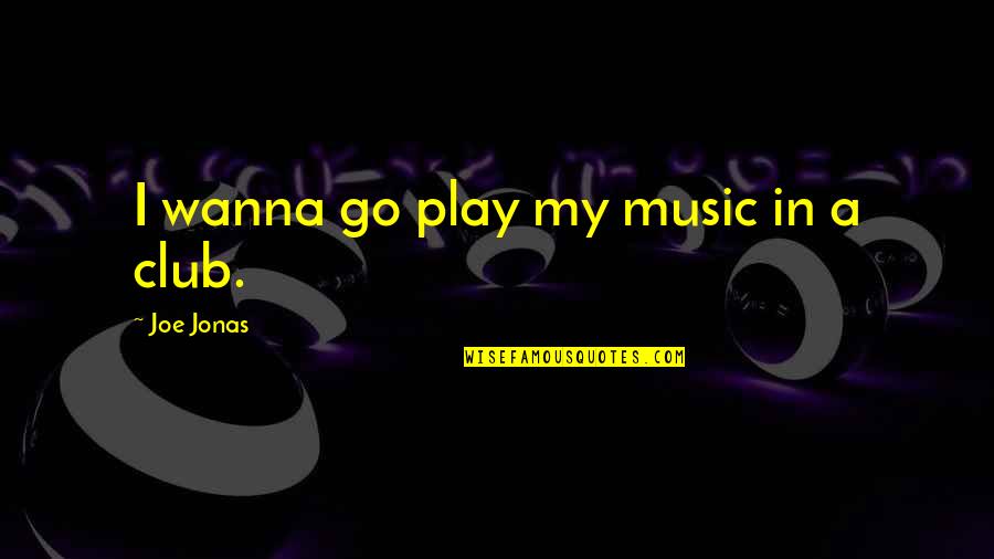 Elzbieta Partyka Quotes By Joe Jonas: I wanna go play my music in a