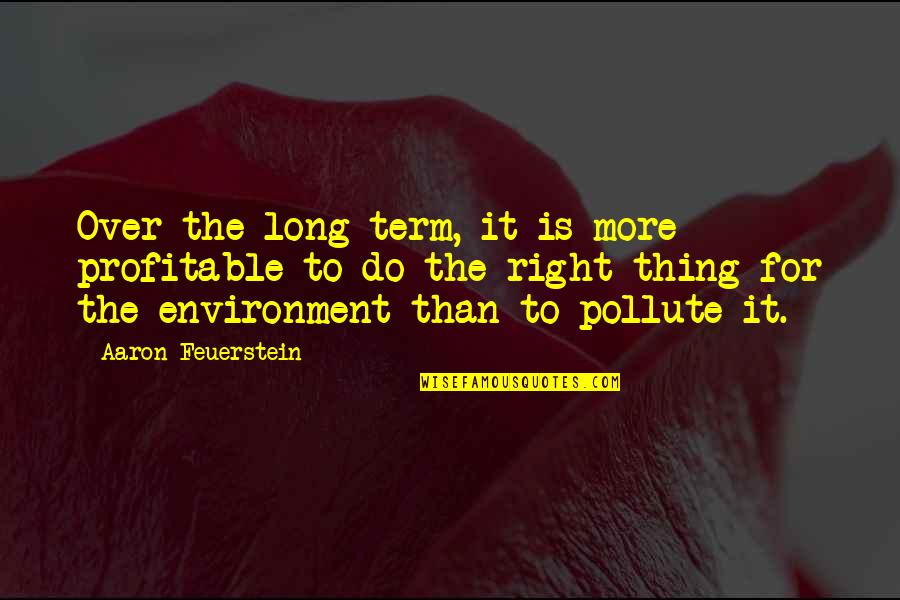 Elzetta Quotes By Aaron Feuerstein: Over the long term, it is more profitable Elzetta Quotes By Aaron Feuerstein: Over the long term, it is more profitable