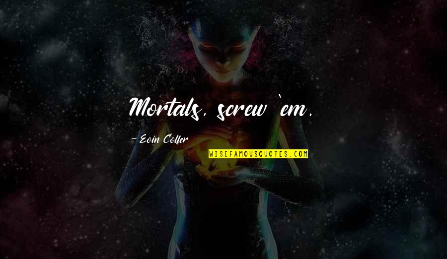 Em-50 Quotes By Eoin Colfer: Mortals, screw 'em. Em-50 Quotes By Eoin Colfer: Mortals, screw 'em.