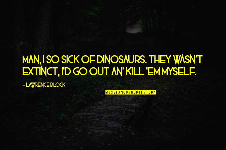Em-50 Quotes By Lawrence Block: Man, I so sick of dinosaurs. They wasn't