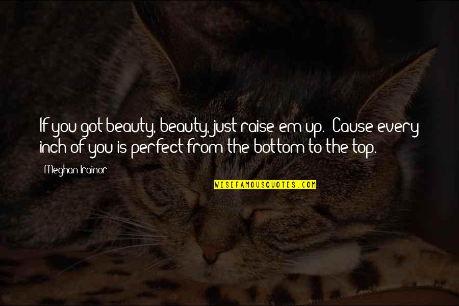 Em-50 Quotes By Meghan Trainor: If you got beauty, beauty, just raise em Em-50 Quotes By Meghan Trainor: If you got beauty, beauty, just raise em