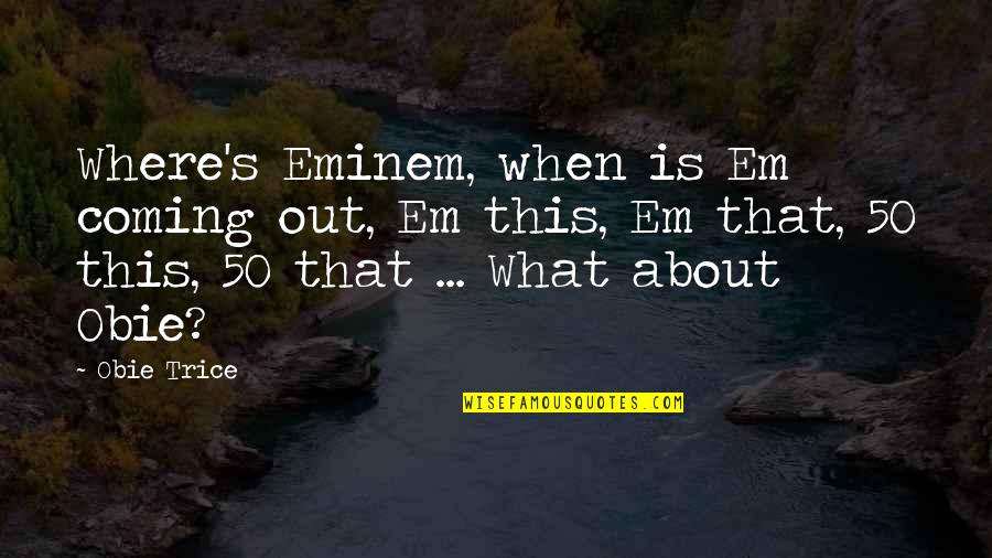 Em-50 Quotes By Obie Trice: Where's Eminem, when is Em coming out, Em Em-50 Quotes By Obie Trice: Where's Eminem, when is Em coming out, Em