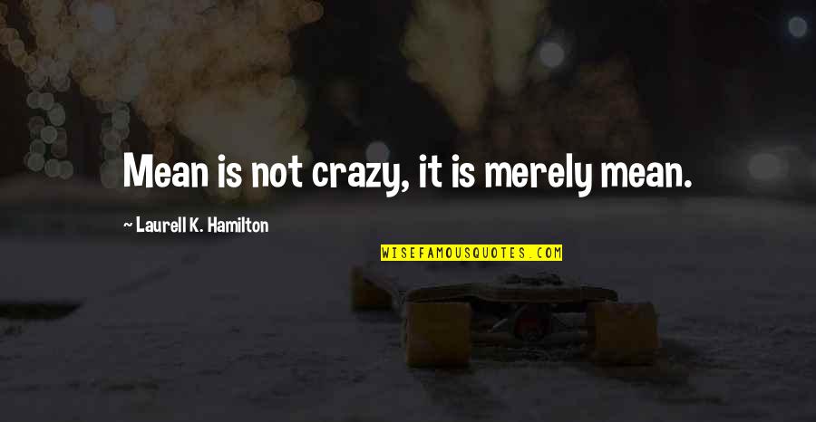 Em Alone Quotes By Laurell K. Hamilton: Mean is not crazy, it is merely mean. Em Alone Quotes By Laurell K. Hamilton: Mean is not crazy, it is merely mean.