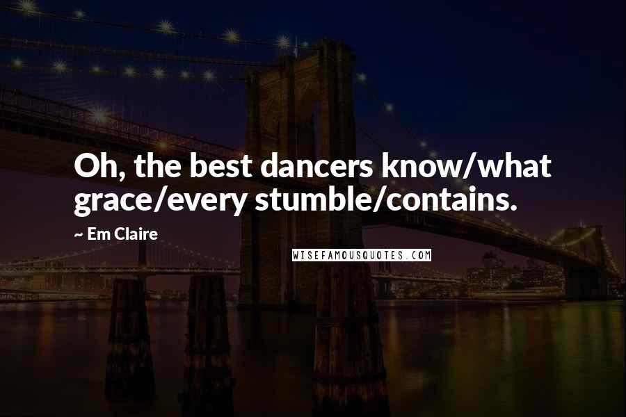 Em Claire quotes: Oh, the best dancers know/what grace/every stumble/contains.