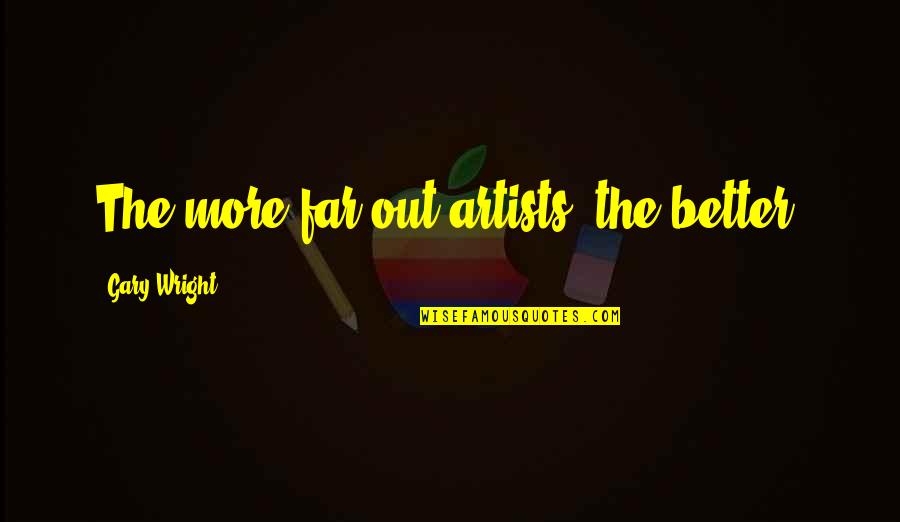Em Lewin Quotes By Gary Wright: The more far-out artists, the better. Em Lewin Quotes By Gary Wright: The more far-out artists, the better.