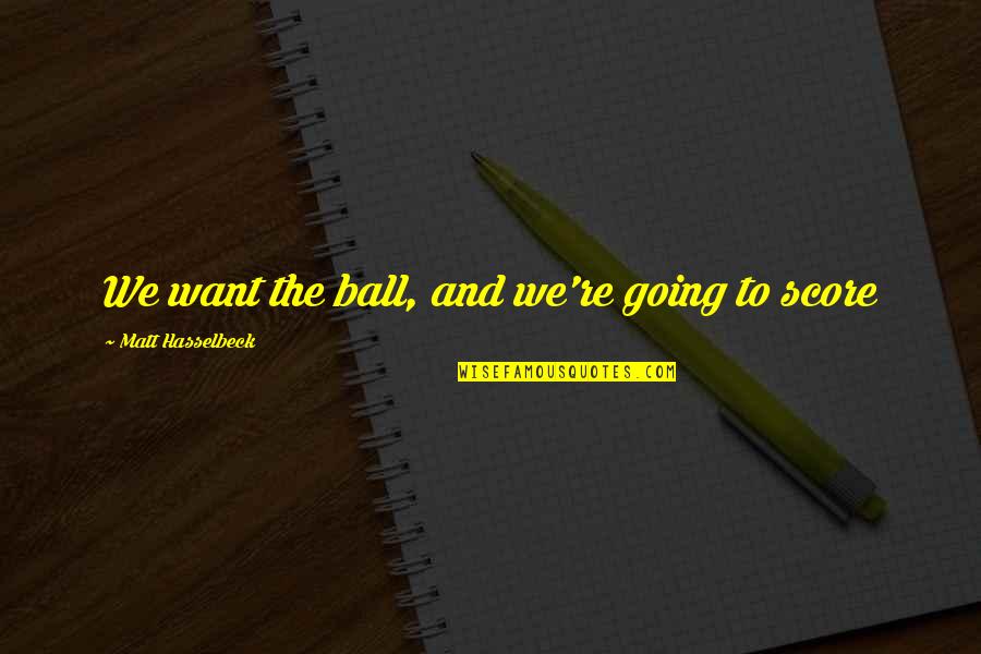 Em Szto Rendszer Quotes By Matt Hasselbeck: We want the ball, and we're going to Em Szto Rendszer Quotes By Matt Hasselbeck: We want the ball, and we're going to