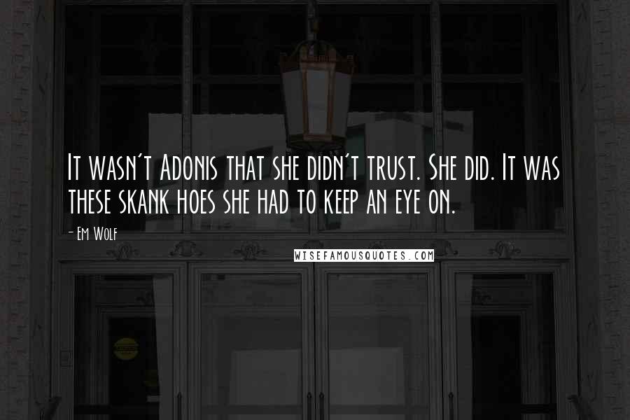 Em Wolf quotes: It wasn't Adonis that she didn't trust. She did. It was these skank hoes she had to keep an eye on.