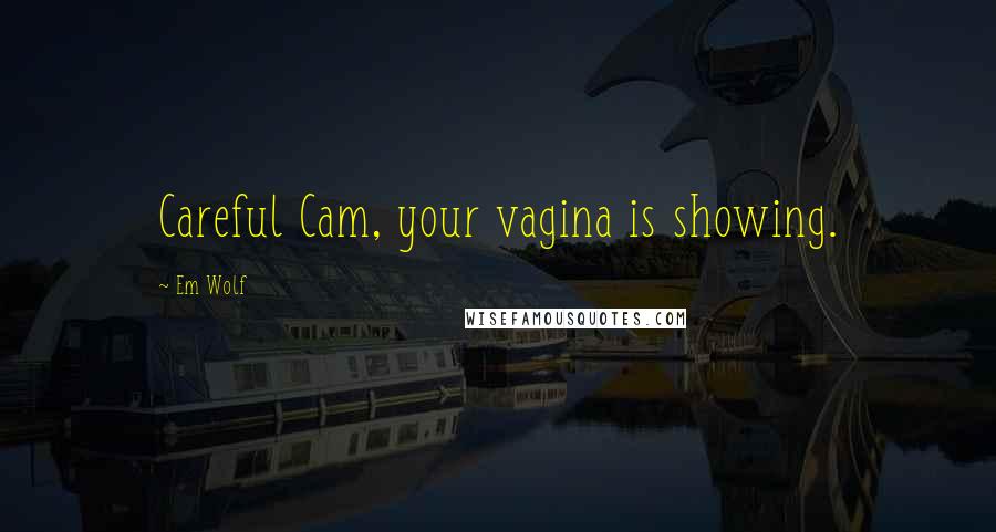 Em Wolf quotes: Careful Cam, your vagina is showing.