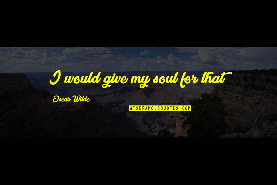 Emaan Adeel Quotes By Oscar Wilde: I would give my soul for that! Emaan Adeel Quotes By Oscar Wilde: I would give my soul for that!