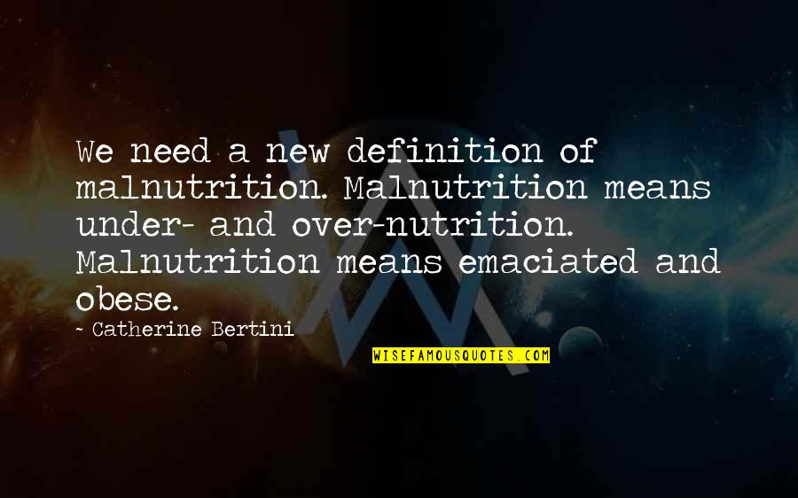 Emaciated Quotes By Catherine Bertini: We need a new definition of malnutrition. Malnutrition